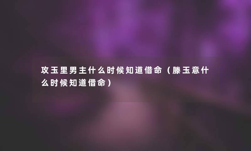 攻玉里男主什么时候知道借命（滕玉意什么时候知道借命）