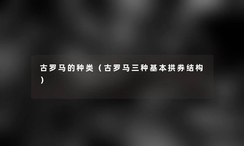 古罗马的种类（古罗马三种基本拱券结构）