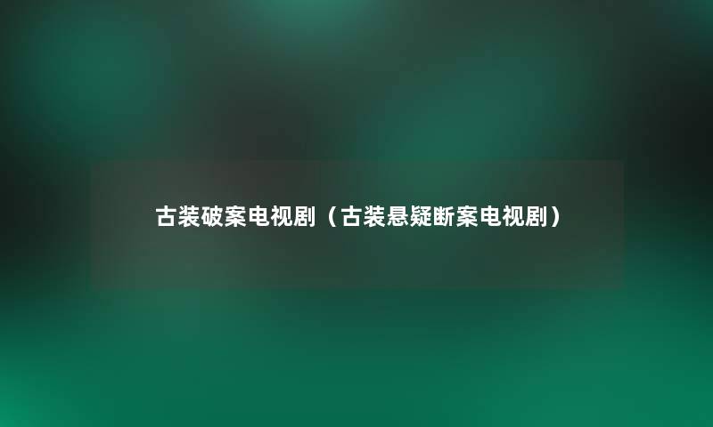 古装破案电视剧（古装悬疑断案电视剧）