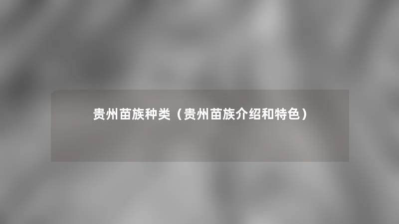 贵州苗族种类(贵州苗族介绍和特色) 贵州苗族种类(贵州苗族介绍和特色)