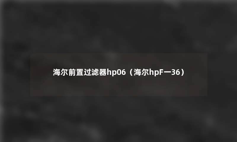 海尔前置过滤器hp06(海尔hpF一36) 海尔前置过滤器hp06(海尔hpF一36)
