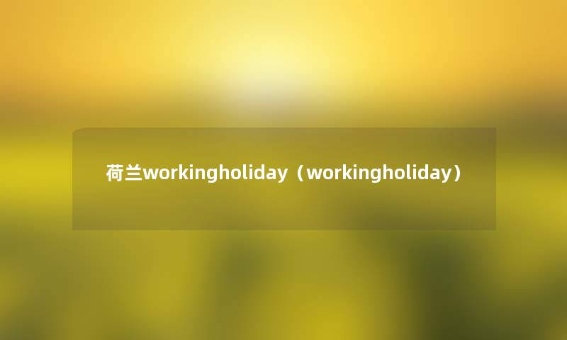 荷兰workingholiday(workingholiday) 荷兰workingholiday(workingholiday)