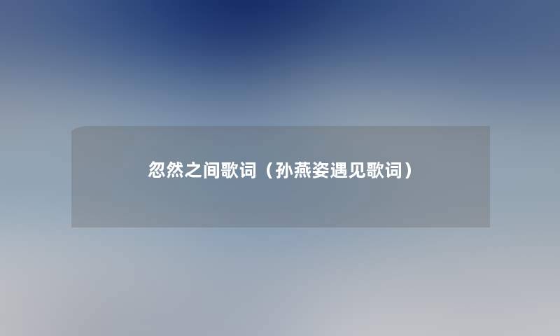 忽然之间歌词（孙燕姿遇见歌词）