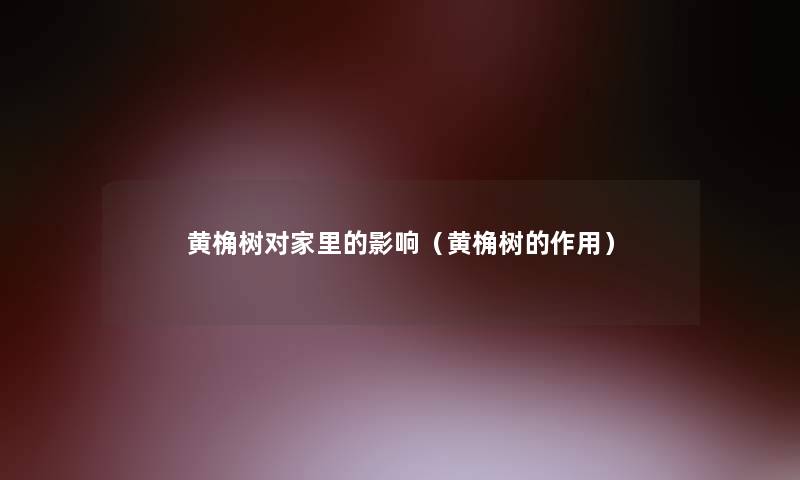 黄桷树对家里的影响（黄桷树的作用）