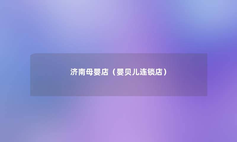 济南母婴店(婴贝儿连锁店) 济南母婴店(婴贝儿连锁店)