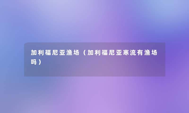 加利福尼亚渔场（加利福尼亚寒流有渔场吗）