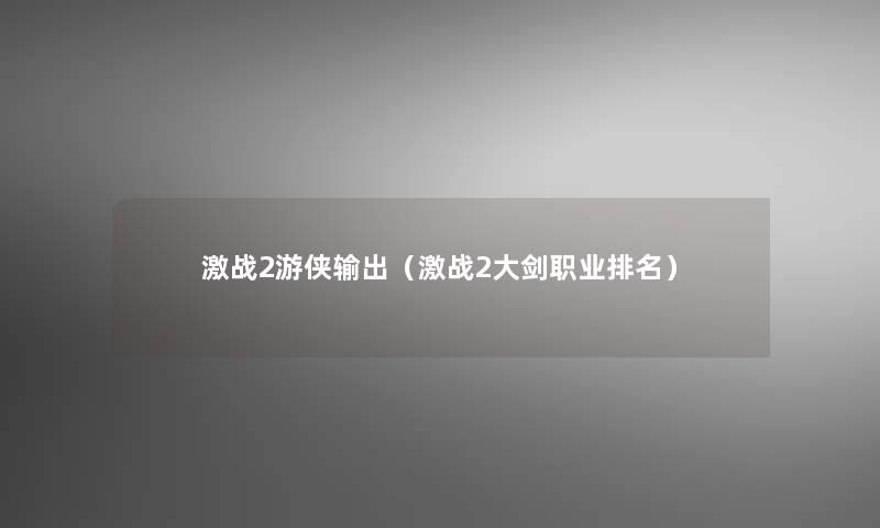 激战2游侠输出（激战2大剑职业推荐）