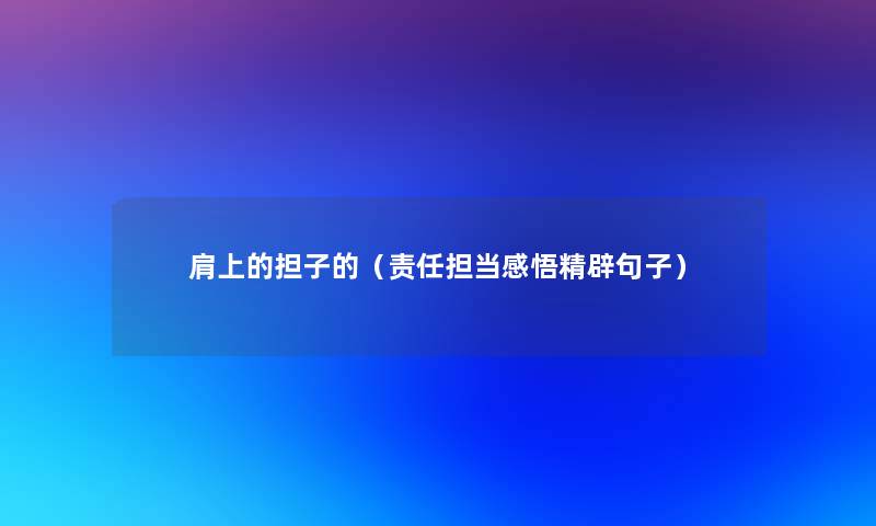 肩上的担子的(责任担当感悟精辟句子) 肩上的担子的(责任担当感悟精辟句子)