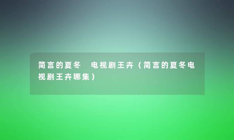 简言的夏冬 电视剧王卉(简言的夏冬电视剧王卉哪集) 简言的夏冬 电视剧王卉(简言的夏冬电视剧王卉哪集)