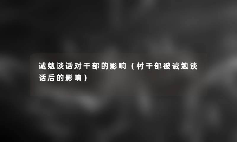 诫勉谈话对干部的影响（村干部被诫勉谈话后的影响）