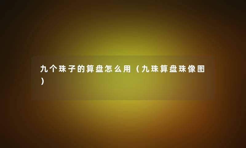 九个珠子的算盘怎么用(九珠算盘珠像图) 九个珠子的算盘怎么用(九珠算盘珠像图)