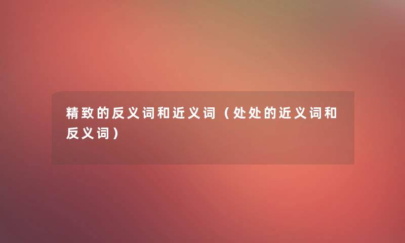 精致的反义词和近义词(处处的近义词和反义词) 精致的反义词和近义词(处处的近义词和反义词)
