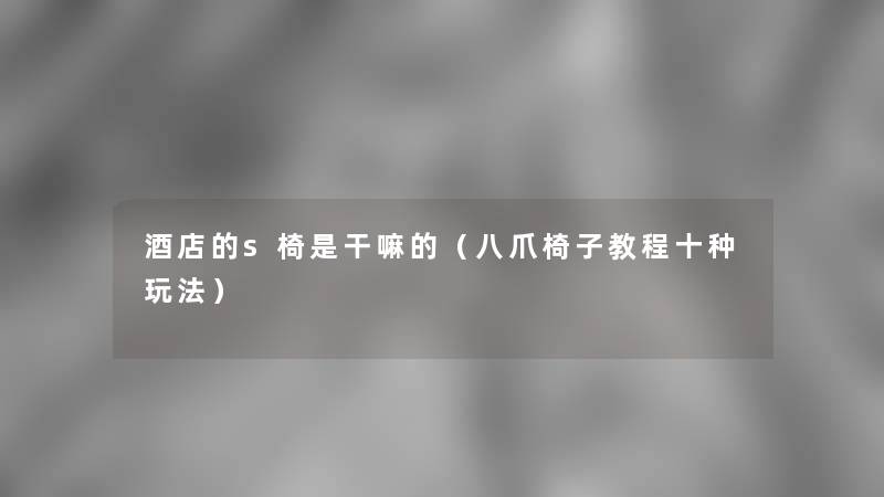 酒店的s椅是干嘛的(八爪椅子教程十种玩法) 酒店的s椅是干嘛的(八爪椅子教程十种玩法)
