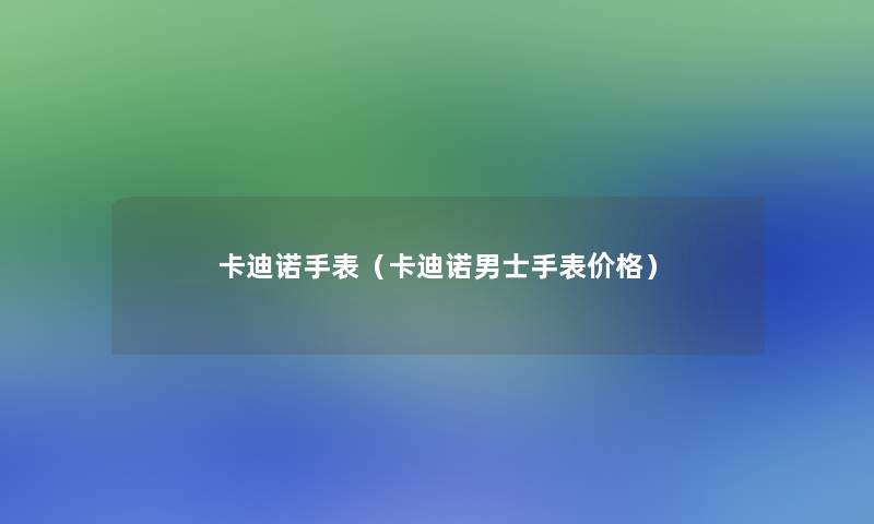 卡迪诺手表（卡迪诺男士手表价格）