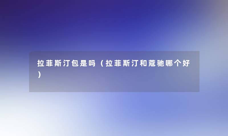 拉菲斯汀包是吗(拉菲斯汀和蔻驰哪个好) 拉菲斯汀包是吗(拉菲斯汀和蔻驰哪个好)