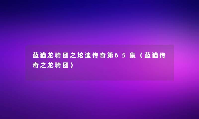 蓝猫龙骑团之炫迪传奇第65集(蓝猫传奇之龙骑团) 蓝猫龙骑团之炫迪传奇第65集(蓝猫传奇之龙骑团)