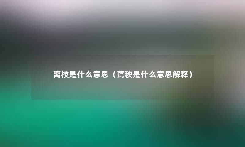 离枝是什么意思（蔫秧是什么意思解释）