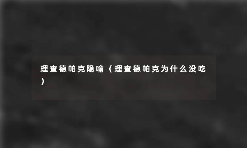 理查德帕克隐喻(理查德帕克为什么没吃) 理查德帕克隐喻(理查德帕克为什么没吃)