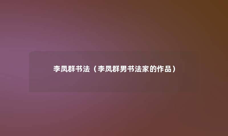 李凤群书法(李凤群男书法家的作品) 李凤群书法(李凤群男书法家的作品)