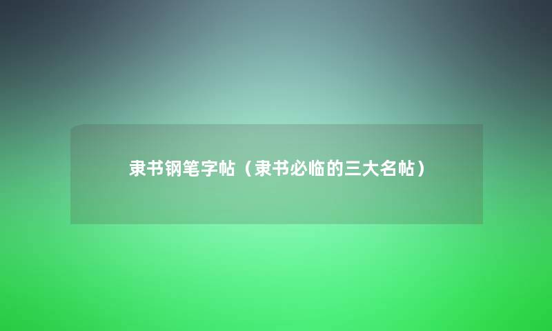 隶书钢笔字帖(隶书必临的三大名帖) 隶书钢笔字帖(隶书必临的三大名帖)