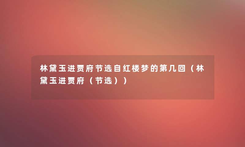 林黛玉进贾府节选自红楼梦的第几回（林黛玉进贾府（节选））