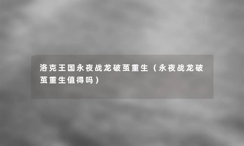 洛克王国永夜战龙破茧重生（永夜战龙破茧重生吗）