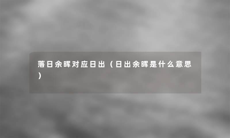 落日余晖对应日出(日出余晖是什么意思) 落日余晖对应日出(日出余晖是什么意思)