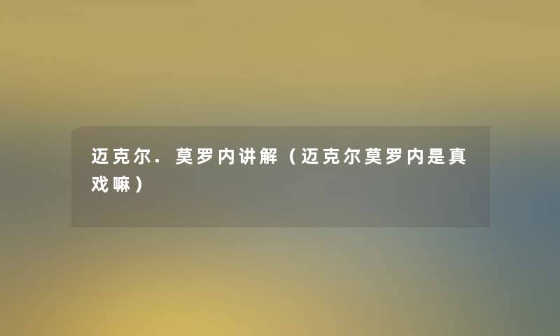 迈克尔.莫罗内讲解(迈克尔莫罗内是真戏嘛) 迈克尔.莫罗内讲解(迈克尔莫罗内是真戏嘛)