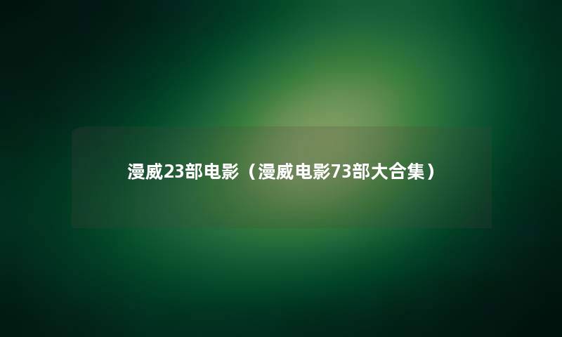漫威23部电影（漫威电影73部大合集）