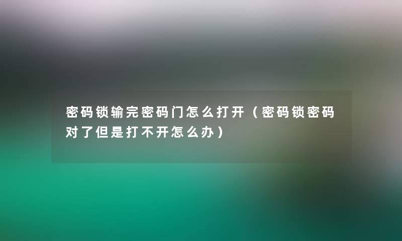 密码锁输完密码门怎么打开(密码锁密码对了但是打不开怎么办) 密码锁输完密码门怎么打开(密码锁密码对了但是打不开怎么办)