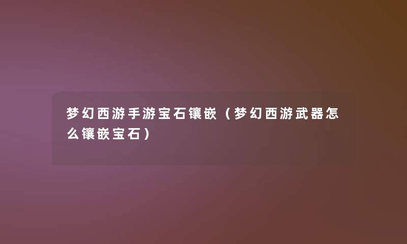 梦幻西游手游宝石镶嵌（梦幻西游武器怎么镶嵌宝石）