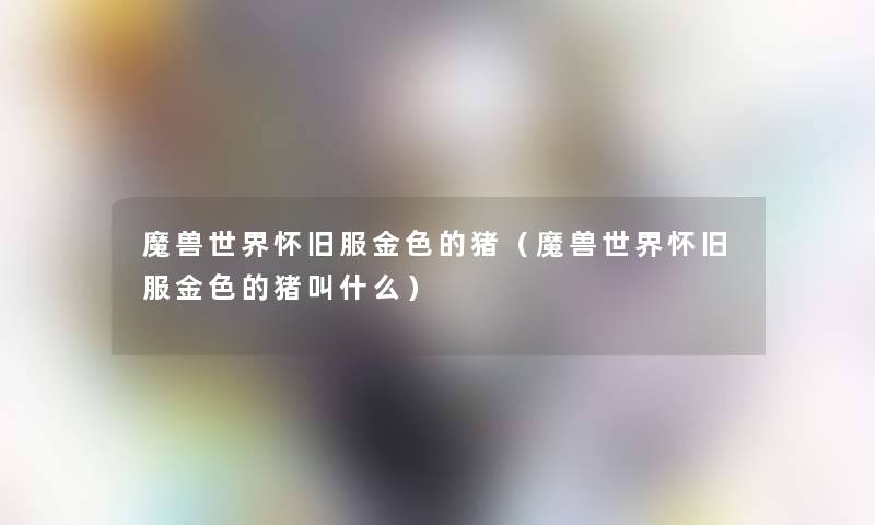 魔兽世界怀旧服金色的猪（魔兽世界怀旧服金色的猪叫什么）