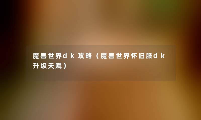 魔兽世界dk攻略（魔兽世界怀旧服dk升级天赋）
