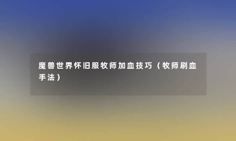 魔兽世界怀旧服牧师加血技巧(牧师刷血手法) 魔兽世界怀旧服牧师加血技巧(牧师刷血手法)