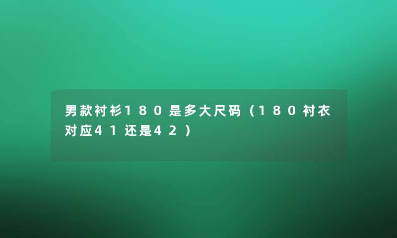 男款衬衫180是多大尺码（180衬衣对应41还是42）
