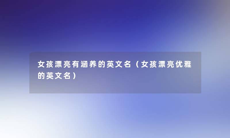 女孩漂亮有涵养的英文名(女孩漂亮优雅的英文名) 女孩漂亮有涵养的英文名(女孩漂亮优雅的英文名)