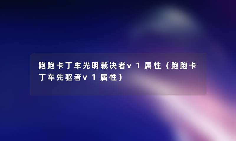 跑跑卡丁车光明裁决者v1属性（跑跑卡丁车先驱者v1属性）