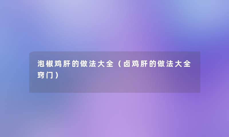 泡椒鸡肝的做法大全（卤鸡肝的做法大全窍门）
