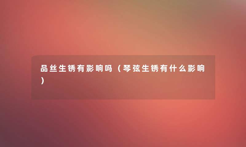 品丝生锈有影响吗(琴弦生锈有什么影响) 品丝生锈有影响吗(琴弦生锈有什么影响)