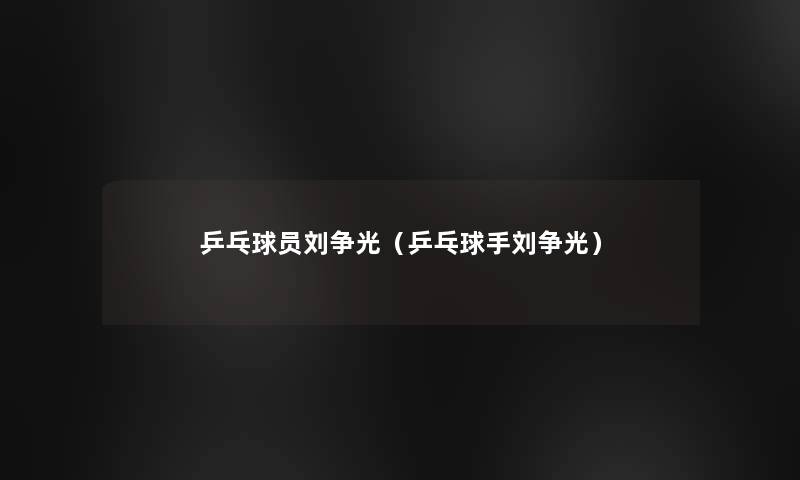 乒乓球员刘争光（乒乓球手刘争光）