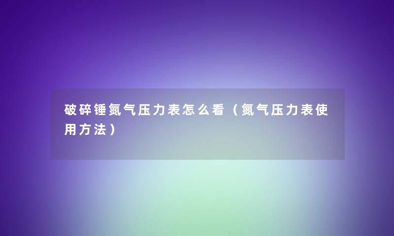破碎锤氮气压力表怎么看（氮气压力表使用方法）