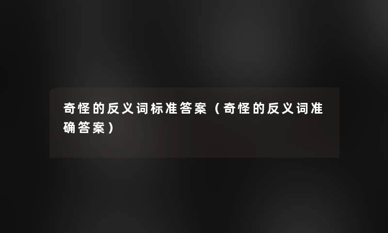 奇怪的反义词标准答案(奇怪的反义词准确答案) 奇怪的反义词标准答案(奇怪的反义词准确答案)