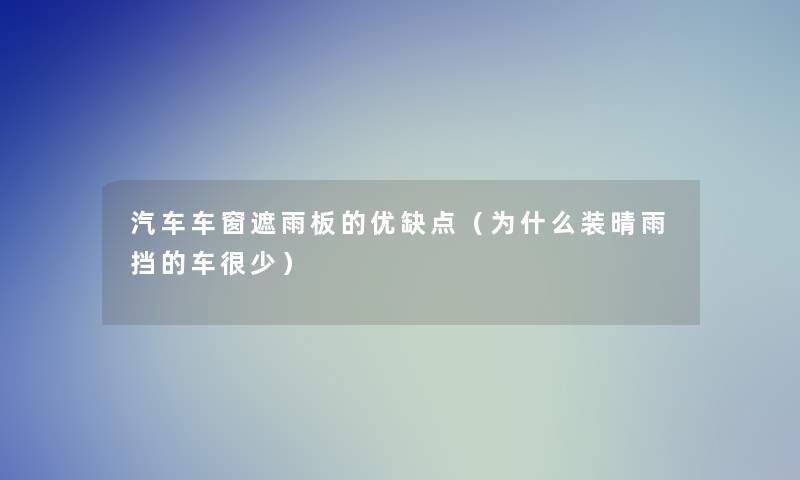 汽车车窗遮雨板的优缺点(为什么装晴雨挡的车很少) 汽车车窗遮雨板的优缺点(为什么装晴雨挡的车很少)