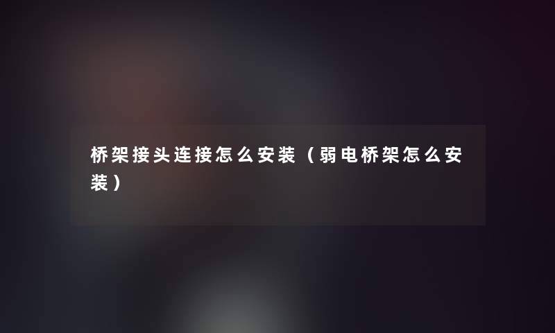 桥架接头连接怎么安装(弱电桥架怎么安装) 桥架接头连接怎么安装(弱电桥架怎么安装)