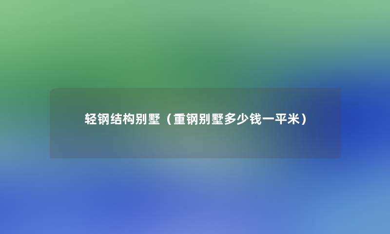 轻钢结构别墅(重钢别墅多少钱一平米) 轻钢结构别墅(重钢别墅多少钱一平米)