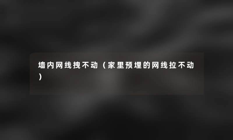 墙内网线拽不动（家里预埋的网线拉不动）