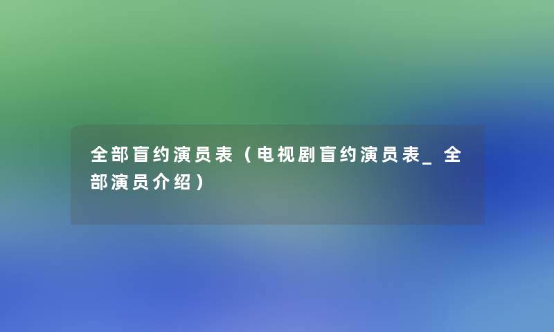 整理的盲约演员表(电视剧盲约演员表_整理的演员介绍) 整理的盲约演员表(电视剧盲约演员表_整理的演员介绍)