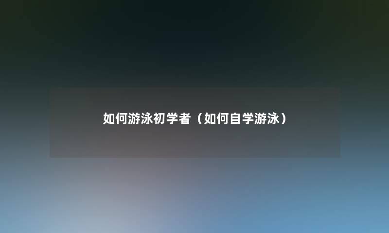 如何游泳初学者（如何自学游泳）
