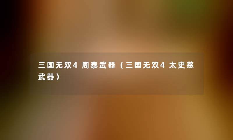 三国无双4周泰武器(三国无双4太史慈武器) 三国无双4周泰武器(三国无双4太史慈武器)