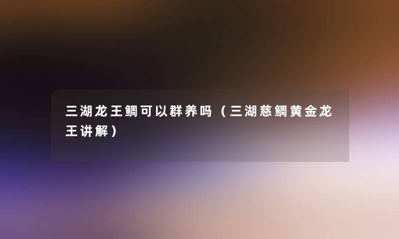 三湖龙王鲷可以群养吗(三湖慈鲷黄金龙王讲解) 三湖龙王鲷可以群养吗(三湖慈鲷黄金龙王讲解)